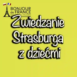 Zwiedzanie Strasburga z dziećmi: najlepsze atrakcje dla rodzin